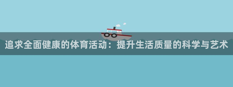 追求全面健康的体育活动：提升生活质量的科学与艺术