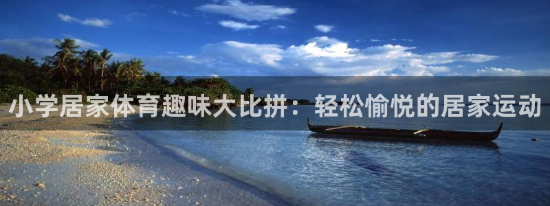 小学居家体育趣味大比拼：轻松愉悦的居家运动