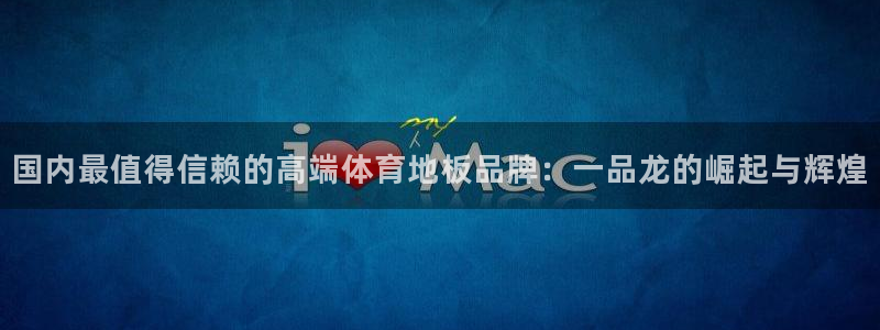 国内最值得信赖的高端体育地板品牌：一品龙的崛起与辉煌